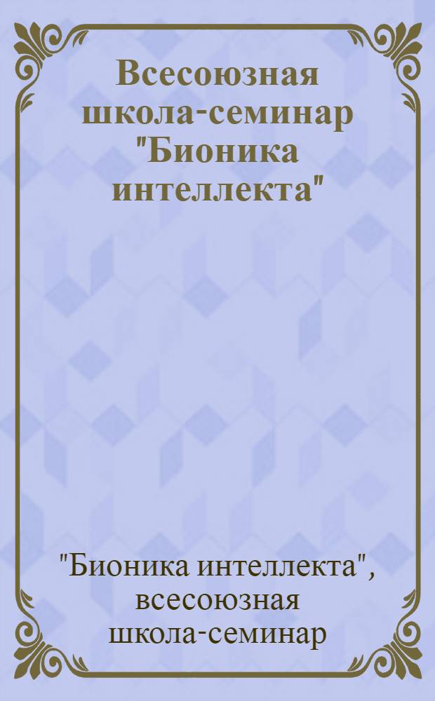 Всесоюзная школа-семинар "Бионика интеллекта" (18-23 мая 1987 г.) : Программа и аннот. докл