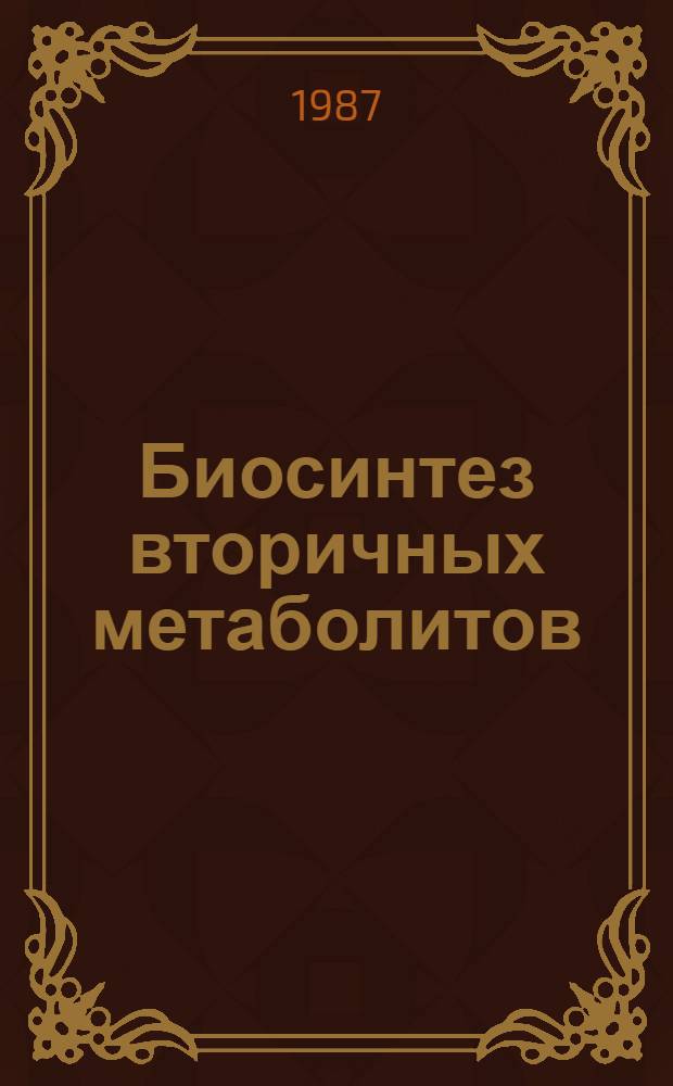 Биосинтез вторичных метаболитов : Всесоюз. конф. (20-22 окт. 1987 г., Пущино) : Тез. докл