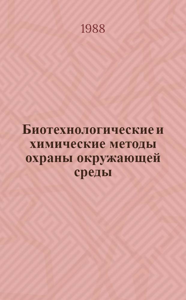 Биотехнологические и химические методы охраны окружающей среды : Всесоюз. симпоз. (1-3 нояб. 1988 г., Самарканд) : Тез. докл