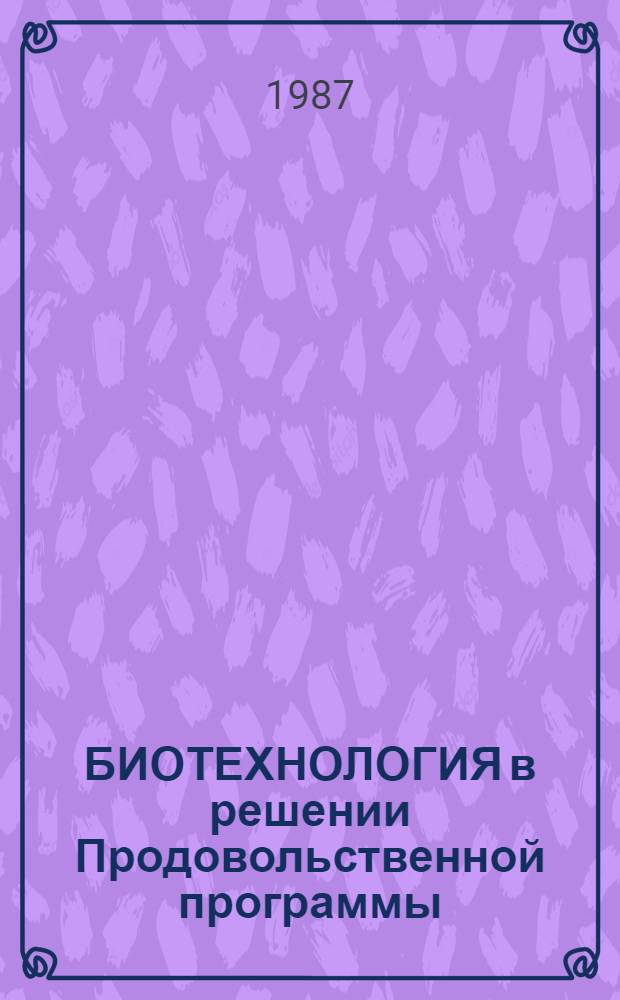 БИОТЕХНОЛОГИЯ в решении Продовольственной программы : (Метод. материал в помощь лектору)
