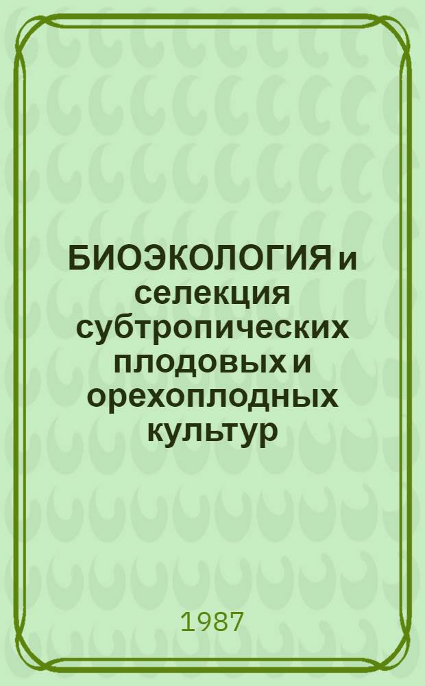 БИОЭКОЛОГИЯ и селекция субтропических плодовых и орехоплодных культур = Bioecology and breeding of subtropical fruit and nutcrops : Сб. ст.
