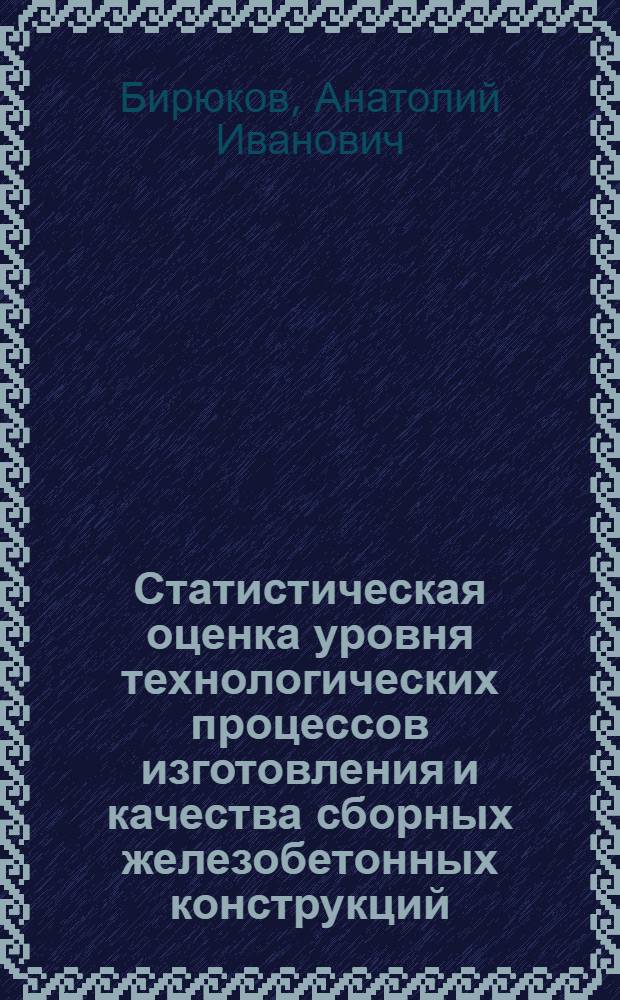 Статистическая оценка уровня технологических процессов изготовления и качества сборных железобетонных конструкций : Учеб. пособие