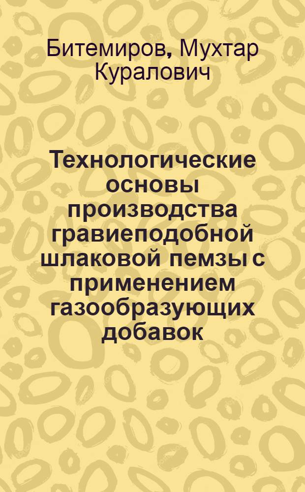 Технологические основы производства гравиеподобной шлаковой пемзы с применением газообразующих добавок : Автореф. дис. на соиск. учен. степ. к. т. н