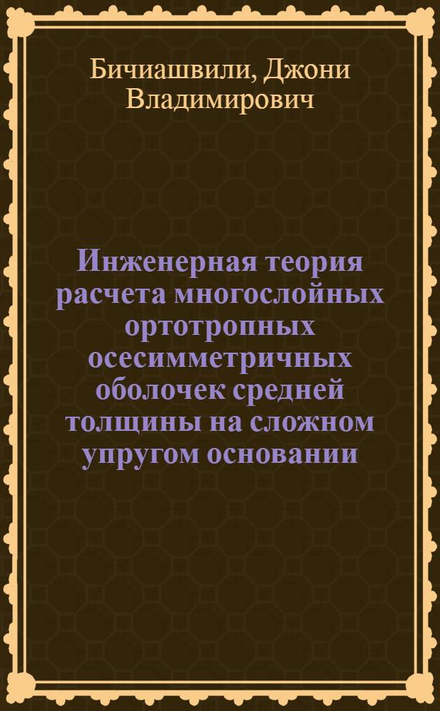Инженерная теория расчета многослойных ортотропных осесимметричных оболочек средней толщины на сложном упругом основании : Автореф. дис. на соиск. учен. степ. д-ра техн. наук : (01.02.04)