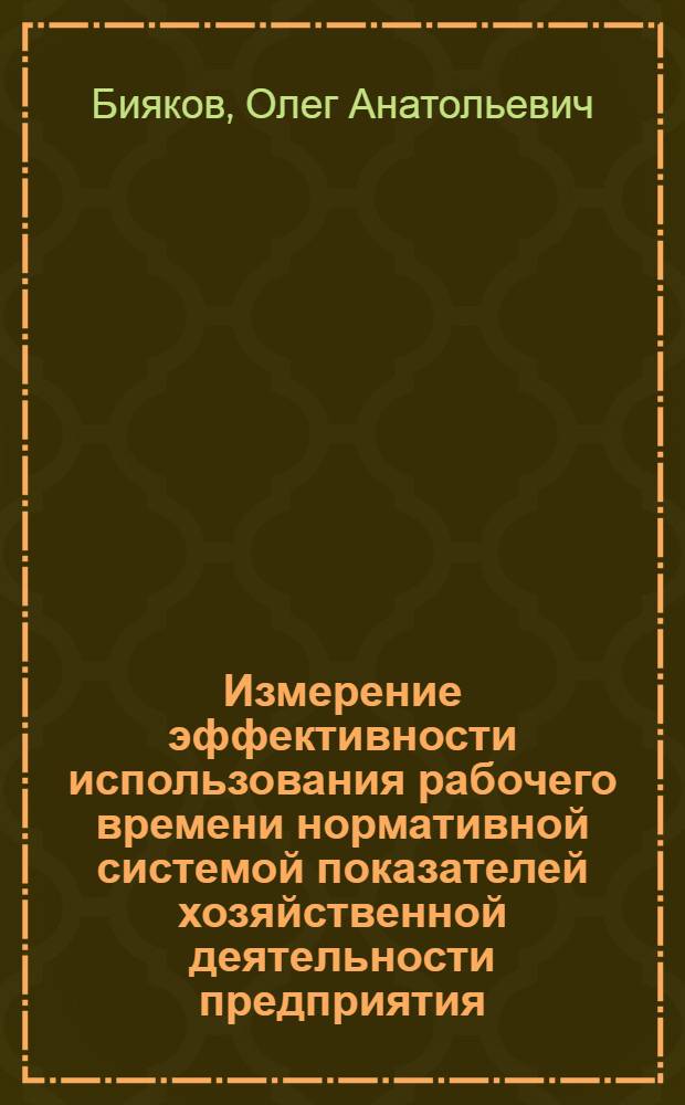 Измерение эффективности использования рабочего времени нормативной системой показателей хозяйственной деятельности предприятия : Автореф. дис. на соиск. учен. степ. канд. экон. наук : (08.00.21)