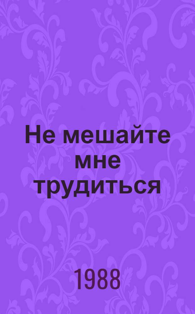 Не мешайте мне трудиться : Стихи : Для дошк. возраста