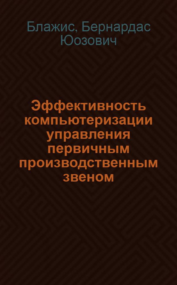 Эффективность компьютеризации управления первичным производственным звеном: источники, факторы, методы измерения и анализа : Автореф. дис. на соиск. учен. степ. д. э. н