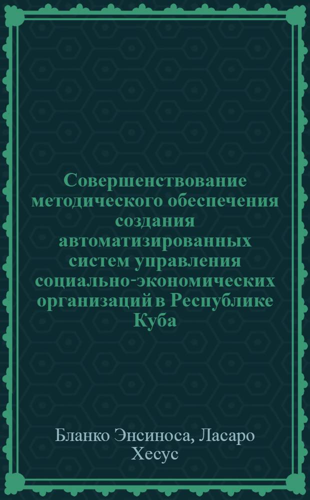 Совершенствование методического обеспечения создания автоматизированных систем управления социально-экономических организаций в Республике Куба : Автореф. дис. на соиск. учен. степ. канд. экон. наук : (08.00.13)