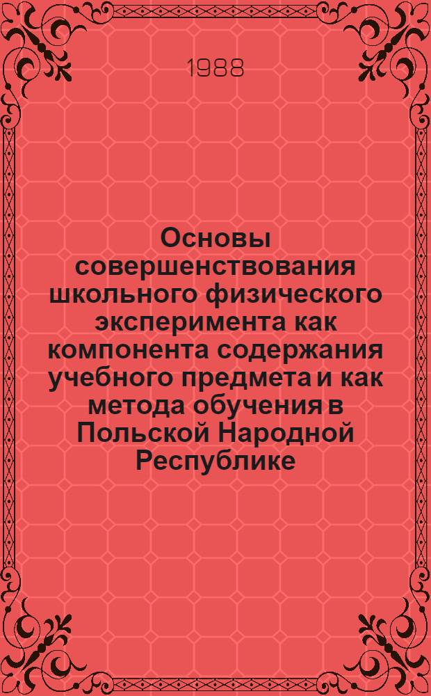 Основы совершенствования школьного физического эксперимента как компонента содержания учебного предмета и как метода обучения в Польской Народной Республике : Автореф. дис. на соиск. учен. степ. д-ра пед. наук : (13.00.02)