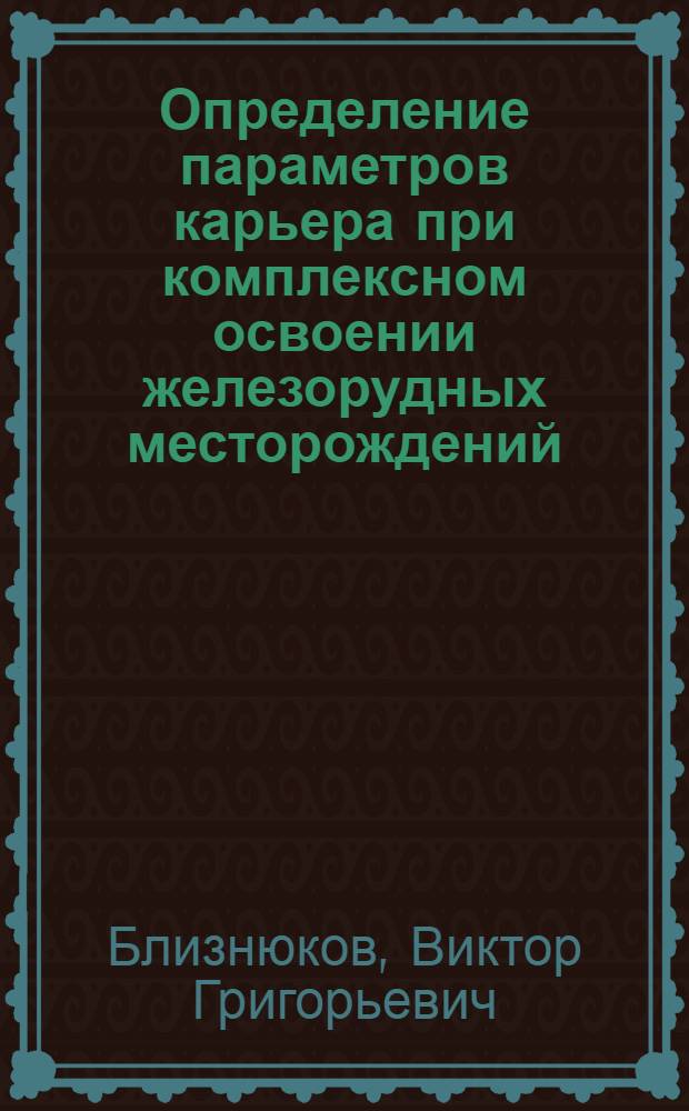 Определение параметров карьера при комплексном освоении железорудных месторождений : Учеб. пособие для студентов спец. 09.05.00 по дисциплине "Проектирование карьеров"
