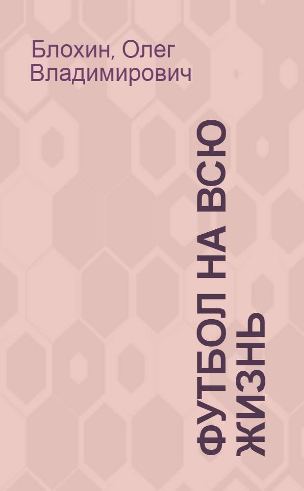 Футбол на всю жизнь : Докум. повесть : Для сред. и ст. шк. возраста