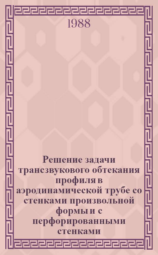 Решение задачи трансзвукового обтекания профиля в аэродинамической трубе со стенками произвольной формы и с перфорированными стенками. Влияние длины перфорированной рабочей части аэродинамической трубы на ее индукцию при трансзвуковых скоростях