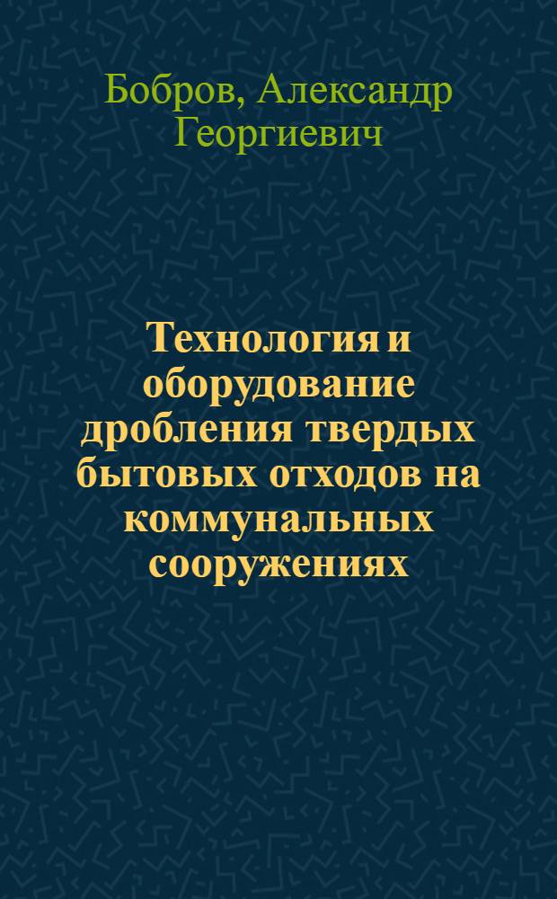 Технология и оборудование дробления твердых бытовых отходов на коммунальных сооружениях : Автореф. дис. на соиск. учен. степ. канд. техн. наук : (05.23.10; 11.00.11)