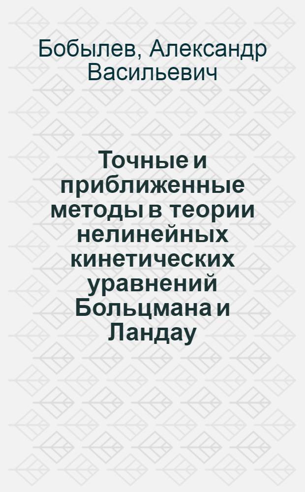 Точные и приближенные методы в теории нелинейных кинетических уравнений Больцмана и Ландау