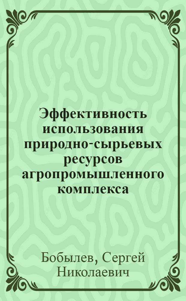 Эффективность использования природно-сырьевых ресурсов агропромышленного комплекса