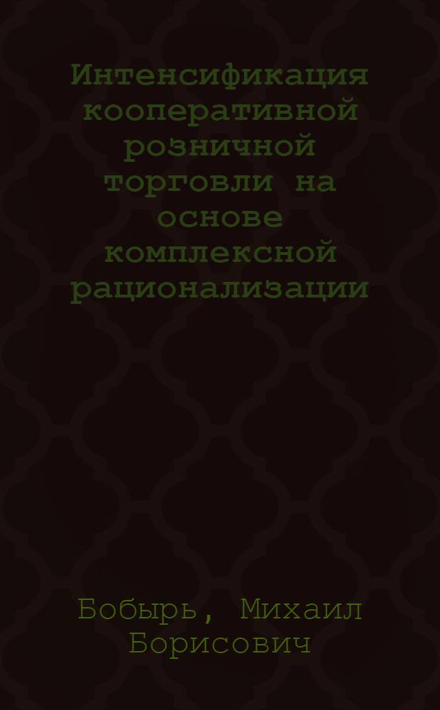 Интенсификация кооперативной розничной торговли на основе комплексной рационализации : (На материалах кооп. торг. орг. УССР) : Автореф. дис. на соиск. учен. степ. канд. экон. наук : (08.00.25)