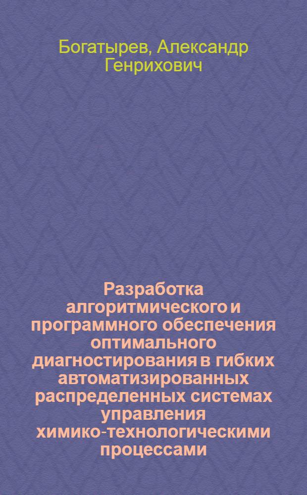 Разработка алгоритмического и программного обеспечения оптимального диагностирования в гибких автоматизированных распределенных системах управления химико-технологическими процессами : Автореф. дис. на соиск. учен. степ. канд. техн. наук : (05.13.07)