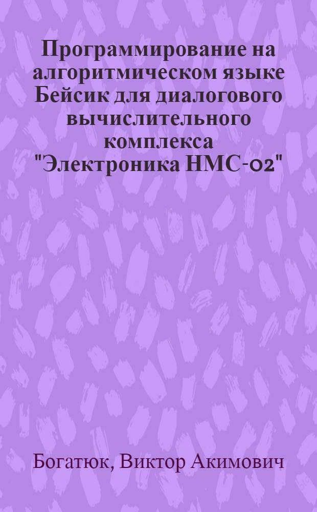 Программирование на алгоритмическом языке Бейсик для диалогового вычислительного комплекса "Электроника НМС-02" : Учеб. пособие для студентов спец. 0566 "Проектирование гидравл. машин, гидропривода и гидропневмоавтоматики", 0638 "Автоматизация технол. процессов и пр-в"