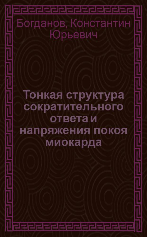 Тонкая структура сократительного ответа и напряжения покоя миокарда : Автореф. дис. на соиск. учен. степ. д-ра биол. наук : (14.00.06; 03.00.13)