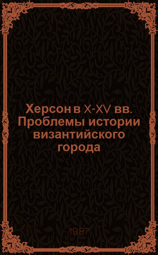 Херсон в X-XV вв. Проблемы истории византийского города : Автореф. дис. на соиск. учен. степ. канд. ист. наук : (07.00.03)