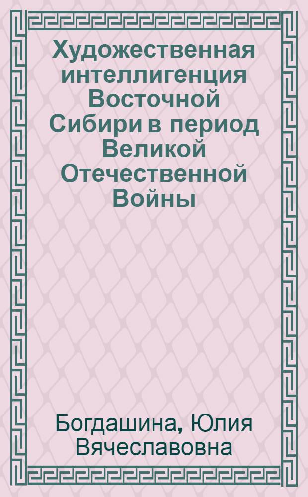 Художественная интеллигенция Восточной Сибири в период Великой Отечественной Войны (1941-1945 гг.) : Автореф. дис. на соиск. учен. степ. к. ист. н