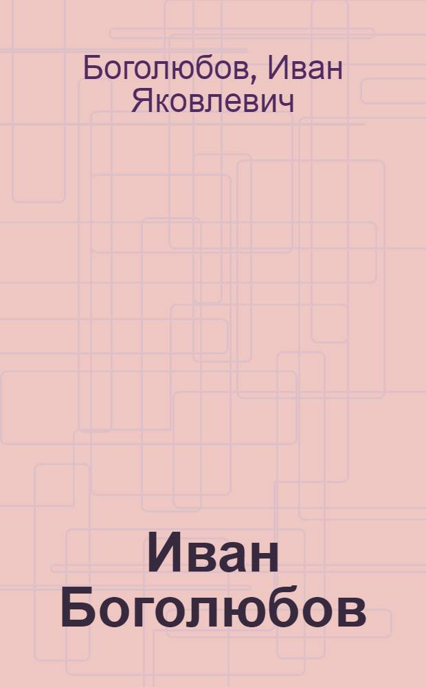 Иван Боголюбов : Медали и плакаты, чеканка, станковая скульптура, монум.-декор. скульптура, декор.-прикл. искусство : Кат. выст. произведений
