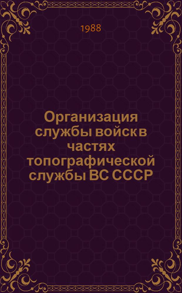 Организация службы войск в частях топографической службы ВС СССР : Учеб.-метод. пособие для слушателей 4, 5, 6 фак