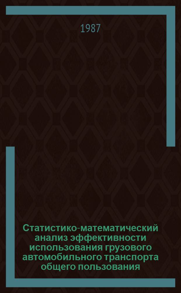 Статистико-математический анализ эффективности использования грузового автомобильного транспорта общего пользования : Автореф. дис. на соиск. учен. степ. канд. экон. наук : (08.00.11)