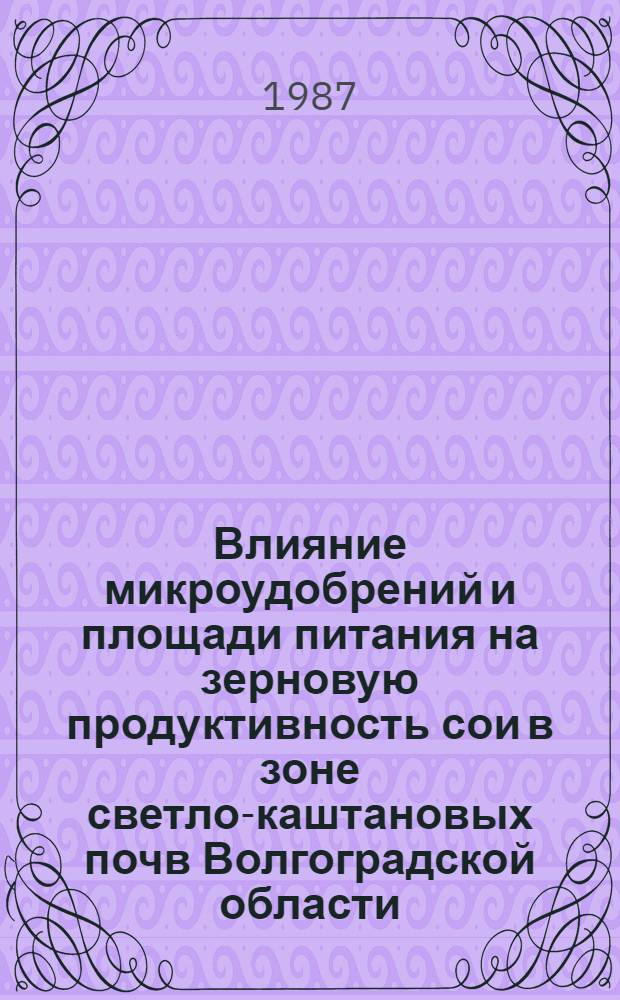 Влияние микроудобрений и площади питания на зерновую продуктивность сои в зоне светло-каштановых почв Волгоградской области : Автореф. дис. на соиск. учен. степ. канд. с.-х. наук : (06.01.04)