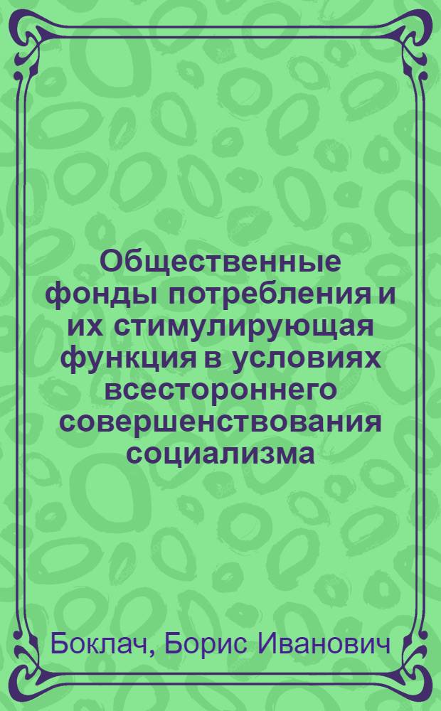 Общественные фонды потребления и их стимулирующая функция в условиях всестороннего совершенствования социализма : Автореф. дис. на соиск. учен. степ. канд. экон. наук : (08.00.01)