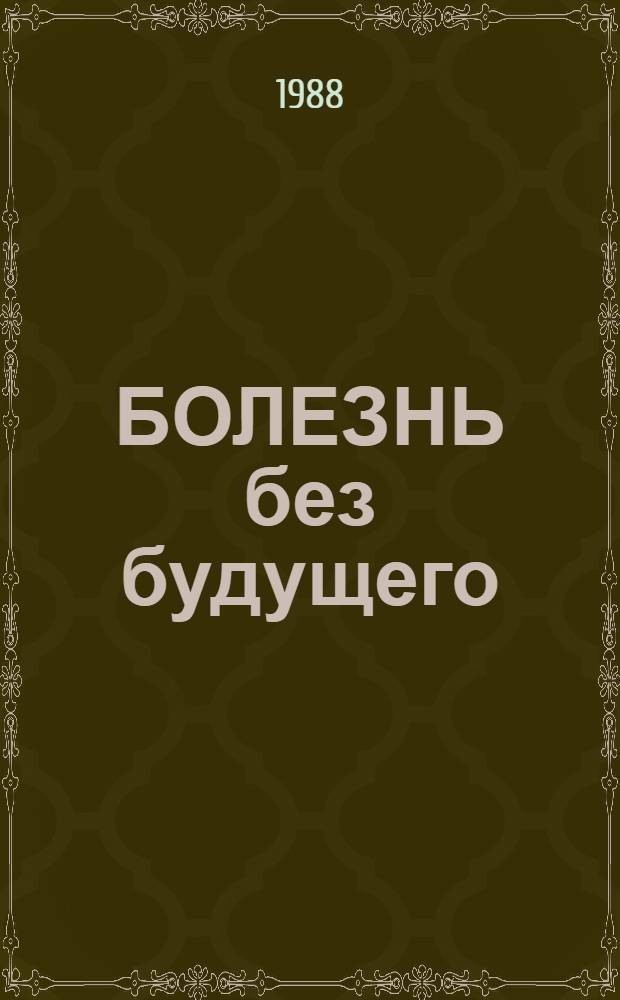 БОЛЕЗНЬ без будущего : Метод. рекомендации