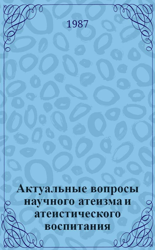 Актуальные вопросы научного атеизма и атеистического воспитания : (Пример. учеб.-темат. план и программа для нар. ун-тов)