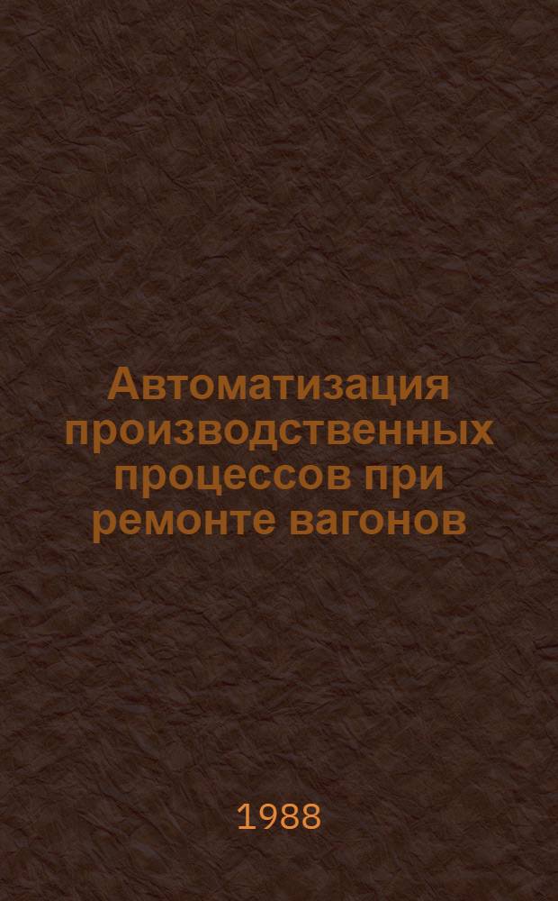 Автоматизация производственных процессов при ремонте вагонов : Учеб. пособие