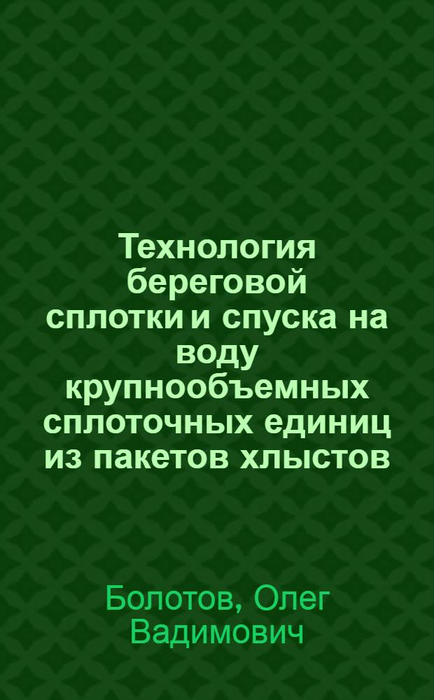 Технология береговой сплотки и спуска на воду крупнообъемных сплоточных единиц из пакетов хлыстов : Автореф. дис. на соиск. учен. степ. канд. техн. наук : (05.21.01)