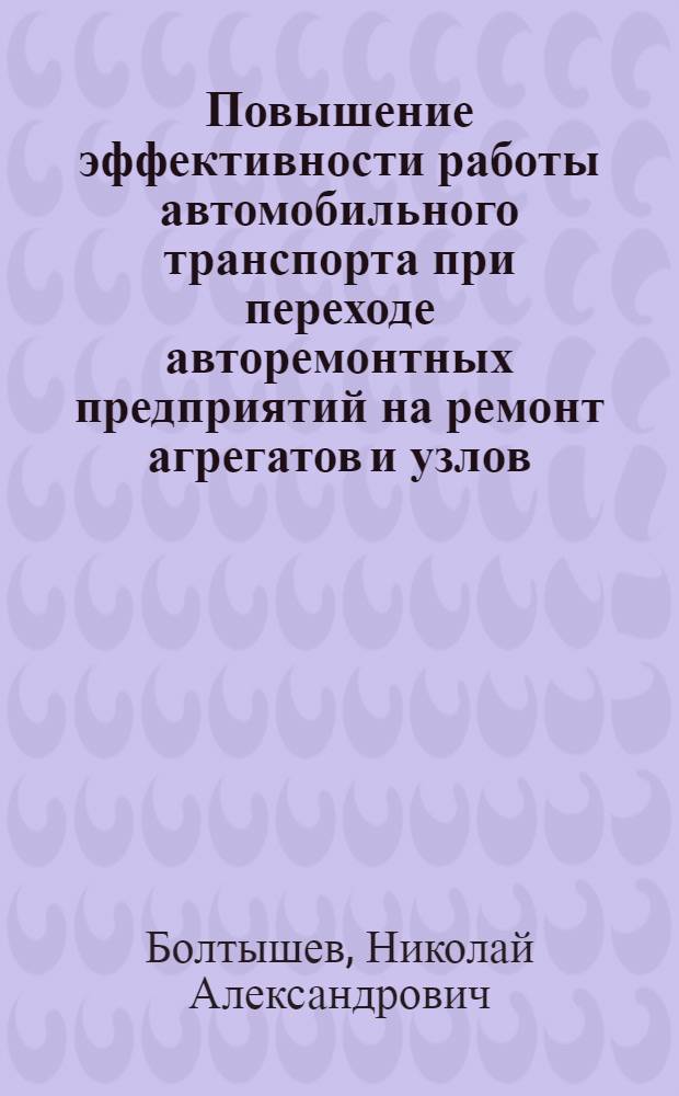 Повышение эффективности работы автомобильного транспорта при переходе авторемонтных предприятий на ремонт агрегатов и узлов : Автореф. дис. на соиск. учен. степ. канд. техн. наук : (05.22.10)
