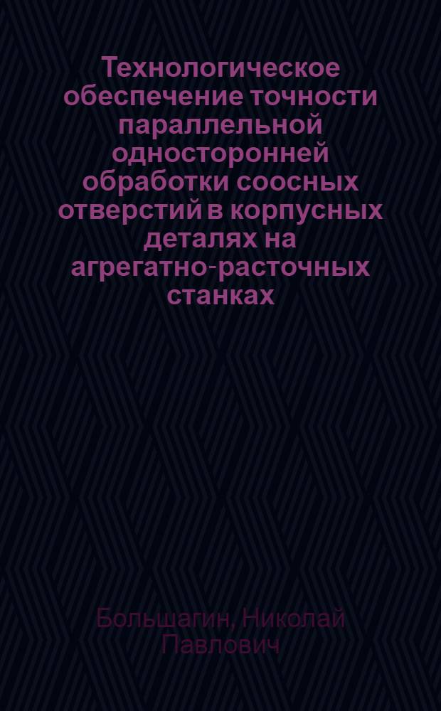 Технологическое обеспечение точности параллельной односторонней обработки соосных отверстий в корпусных деталях на агрегатно-расточных станках : Автореф. дис. на соиск. учен. степ. канд. техн. наук : (05.02.08)