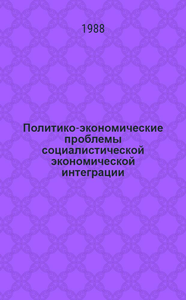 Политико-экономические проблемы социалистической экономической интеграции : Учеб. пособие