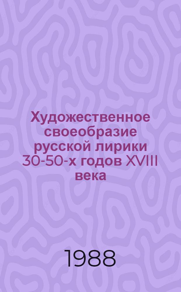 Художественное своеобразие русской лирики 30-50-х годов XVIII века : (Проблематика. Жанры. Поэтика) : Автореф. дис. на соиск. учен. степ. канд. филол. наук : (10.01.01)