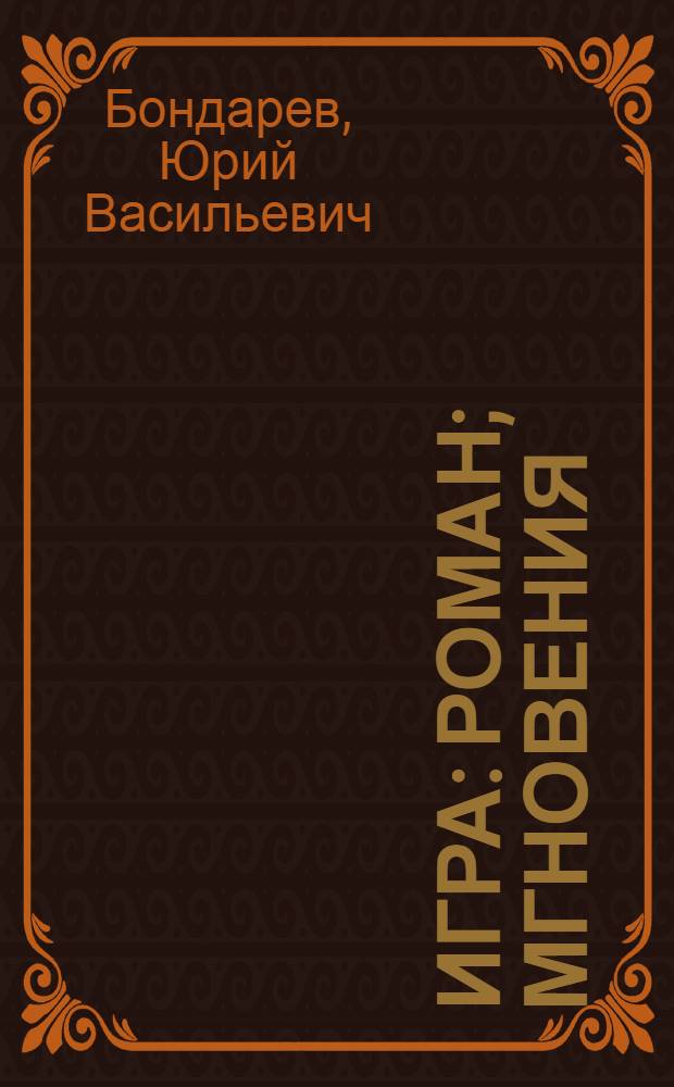 Игра: Роман; Мгновения: Миниатюры / Юрий Бондарев