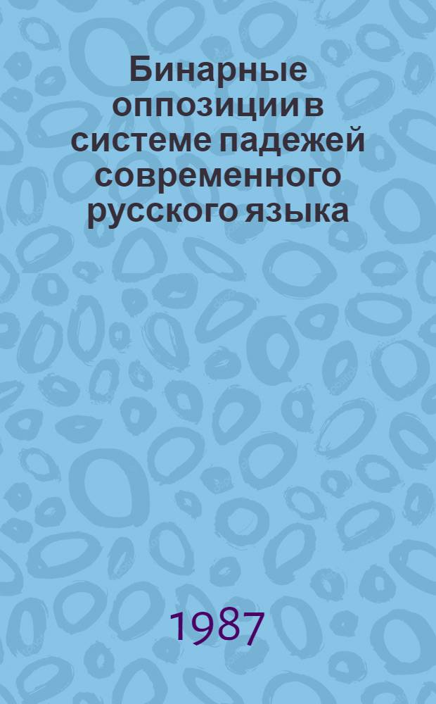 Бинарные оппозиции в системе падежей современного русского языка : Автореф. дис. на соиск. учен. степ. канд. филол. наук : (10.02.01)