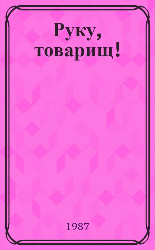 Руку, товарищ! : О работе по интерн. и патриот. воспитанию молодежи