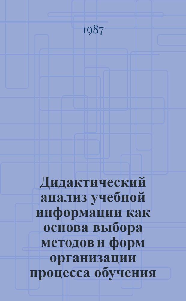 Дидактический анализ учебной информации как основа выбора методов и форм организации процесса обучения : (На прим. предмета "Специальная технология" сред. профтехучилищ) : Автореф. дис. на соиск. учен. степ. канд. пед. наук : (13.00.01)