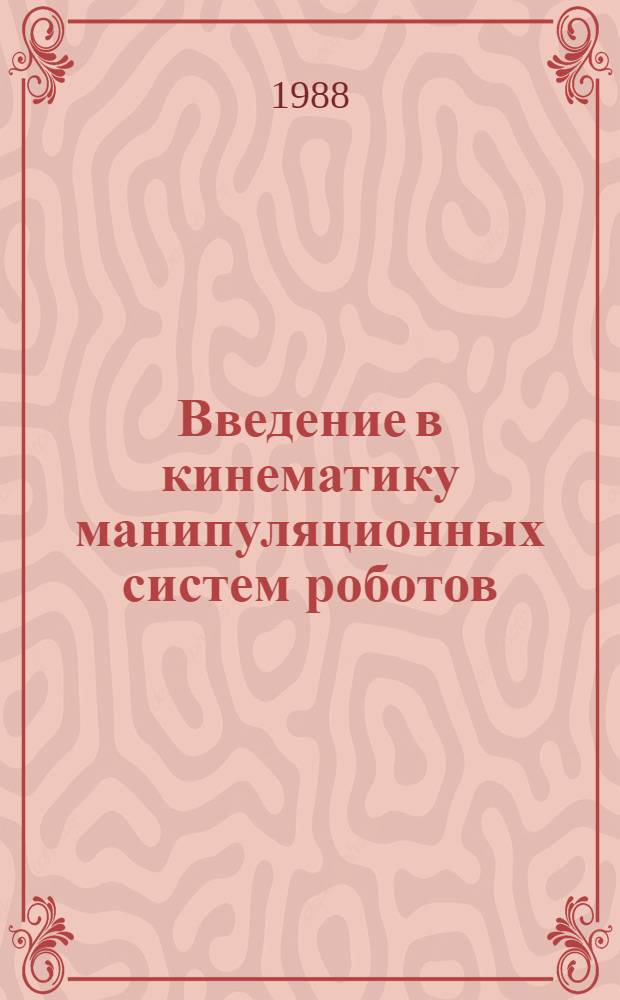 Введение в кинематику манипуляционных систем роботов : Учеб. пособие по курсу "Динамика манипуляц. систем роботов" для студентов спец. 0510 "Подзем.-трансп. машины и оборуд."