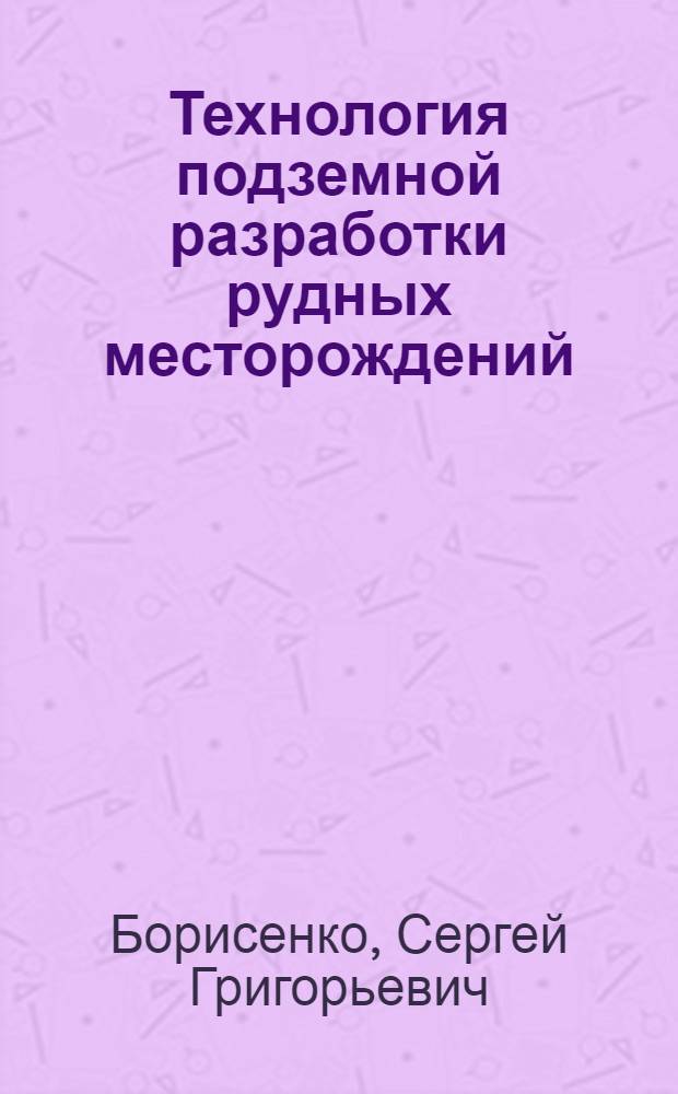 Технология подземной разработки рудных месторождений : Учеб. для вузов по спец. "Технология и комплекс. механизация подзем. разраб. месторождений полез. ископаемых"