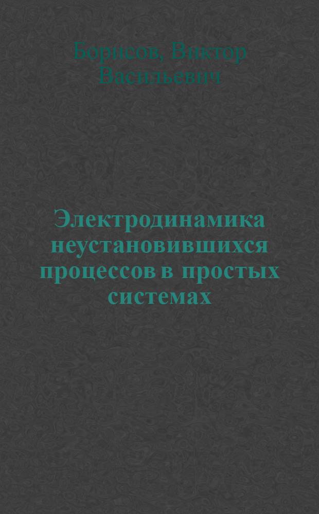 Электродинамика неустановившихся процессов в простых системах : Автореф. дис. на соиск. учен. степ. д-ра физ.-мат. наук : (01.04.03)