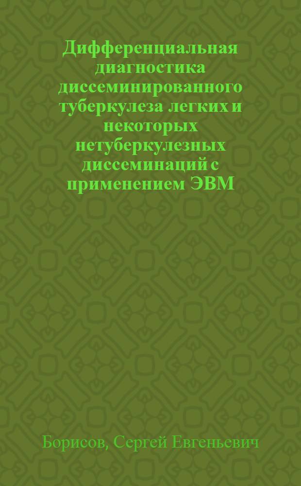 Дифференциальная диагностика диссеминированного туберкулеза легких и некоторых нетуберкулезных диссеминаций с применением ЭВМ : Автореф. дис. на соиск. учен. степ. канд. мед. наук : (14.00.26)