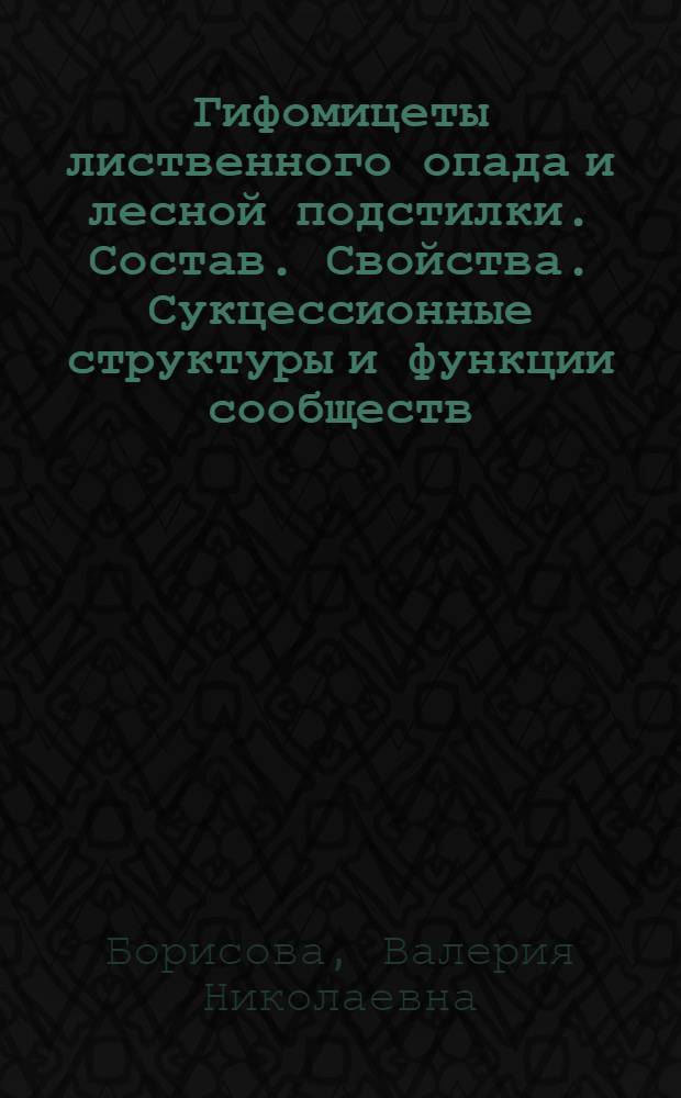 Гифомицеты лиственного опада и лесной подстилки. Состав. Свойства. Сукцессионные структуры и функции сообществ : Автореф. дис. на соиск. учен. степ. д-ра биол. наук : (03.00.24)
