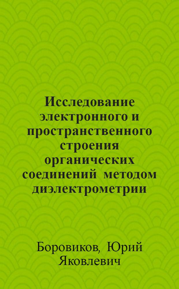 Исследование электронного и пространственного строения органических соединений методом диэлектрометрии : Автореф. дис. на соиск. учен. степ. д-ра хим. наук : (02.00.03; 02.00.04)