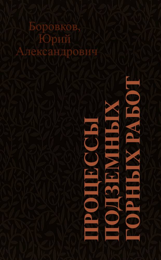 Процессы подземных горных работ : Учеб. пособие для студентов горн. вузов и фак. по спец. "Технология и комплекс. механизация подзем. разраб. месторождений полез. ископаемых"