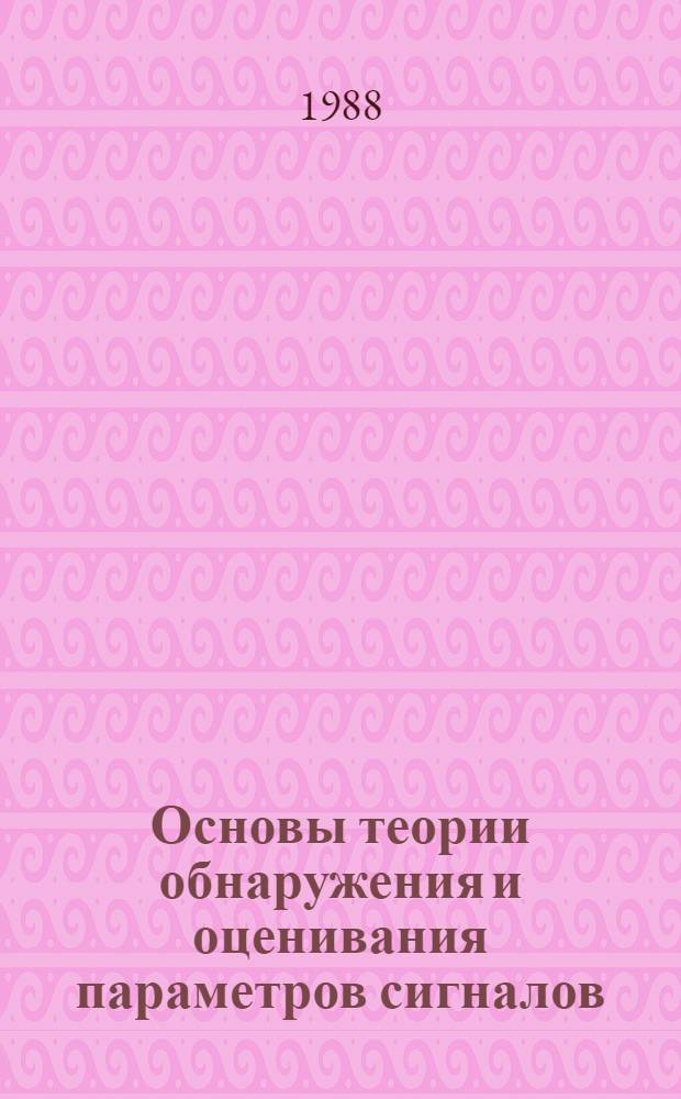 Основы теории обнаружения и оценивания параметров сигналов : Конспект лекций по курсу "Радиотехн. системы" для студентов IV, V курсов радиотехн. фак. всех форм обуч